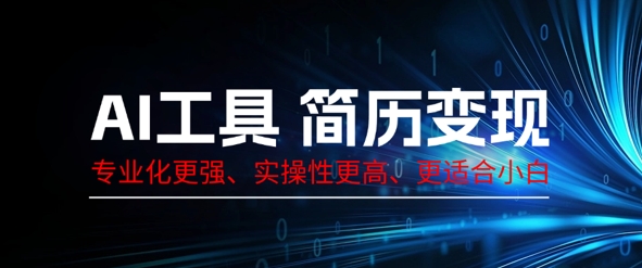 AI工具简历制作变现,专业化更强,实操性更高,更适合小白-轻创终点站