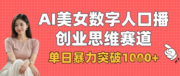 AI美女数字人口播商业思维赛道，单日暴力突破1k+-轻创终点站
